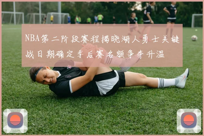 NBA第二阶段赛程揭晓湖人勇士关键战日期确定季后赛名额争夺升温