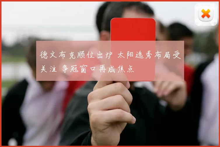 德文布克顺位出炉 太阳选秀布局受关注 争冠窗口再成焦点