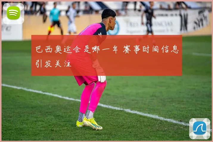 巴西奥运会是哪一年 赛事时间信息引发关注