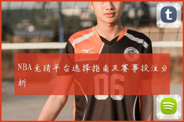 NBA竞猜平台选择指南及赛事投注分析