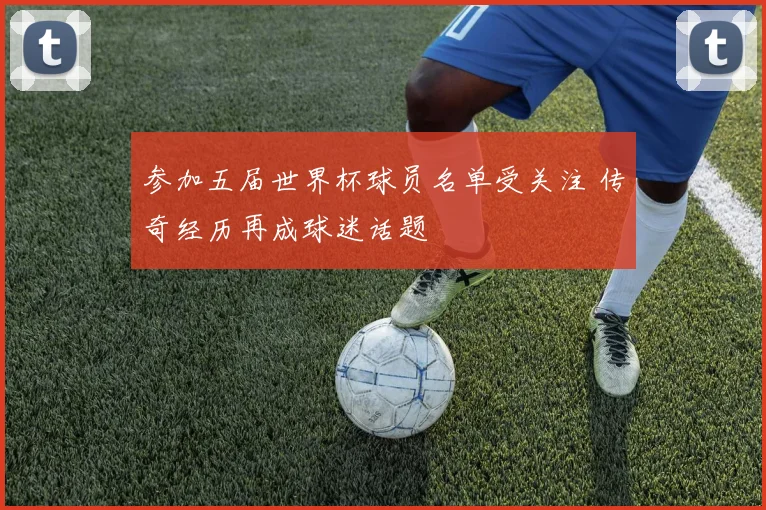 参加五届世界杯球员名单受关注 传奇经历再成球迷话题