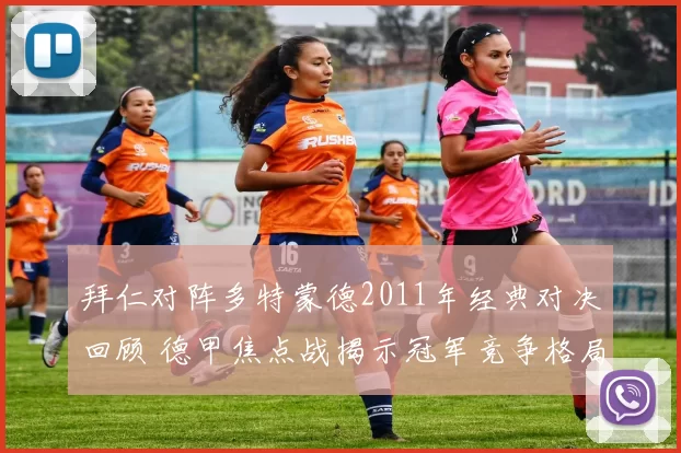 拜仁对阵多特蒙德2011年经典对决回顾 德甲焦点战揭示冠军竞争格局