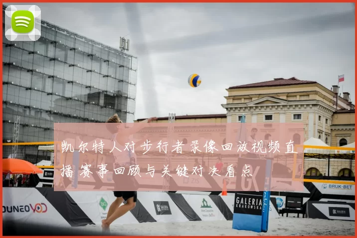 凯尔特人对步行者录像回放视频直播 赛事回顾与关键对决看点