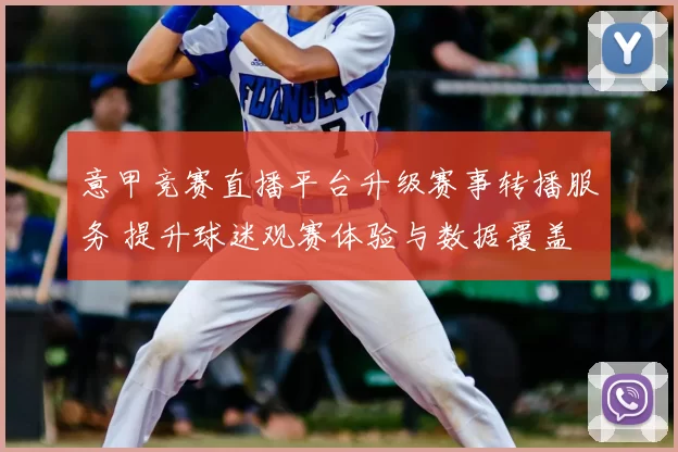 意甲竞赛直播平台升级赛事转播服务 提升球迷观赛体验与数据覆盖