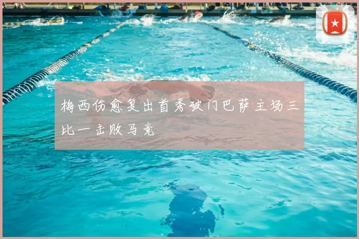 梅西伤愈复出首秀破门巴萨主场三比一击败马竞
