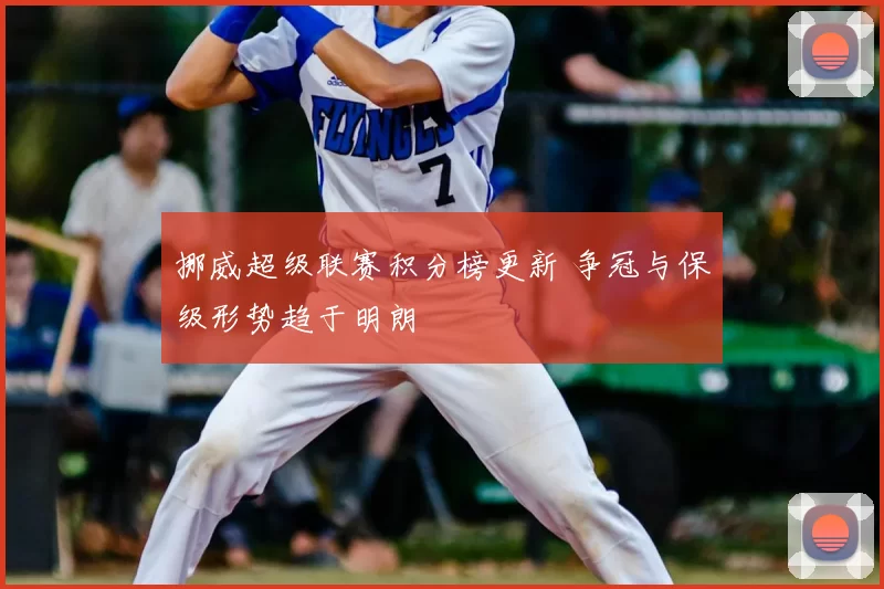 挪威超级联赛积分榜更新 争冠与保级形势趋于明朗