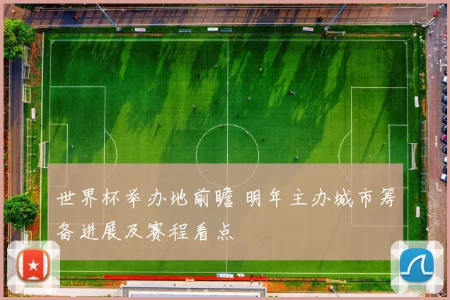 世界杯举办地前瞻 明年主办城市筹备进展及赛程看点