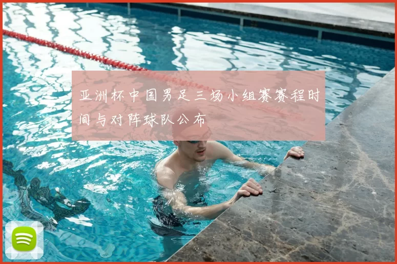 亚洲杯中国男足三场小组赛赛程时间与对阵球队公布