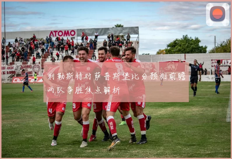 利勒斯特对萨普斯堡比分预测前瞻两队争胜焦点解析