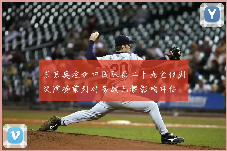 东京奥运会中国队获二十九金位列奖牌榜前列对备战巴黎影响评估
