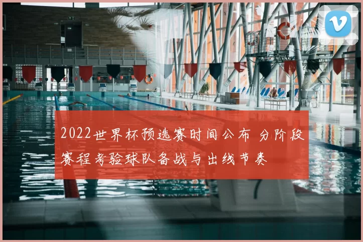 2022世界杯预选赛时间公布 分阶段赛程考验球队备战与出线节奏