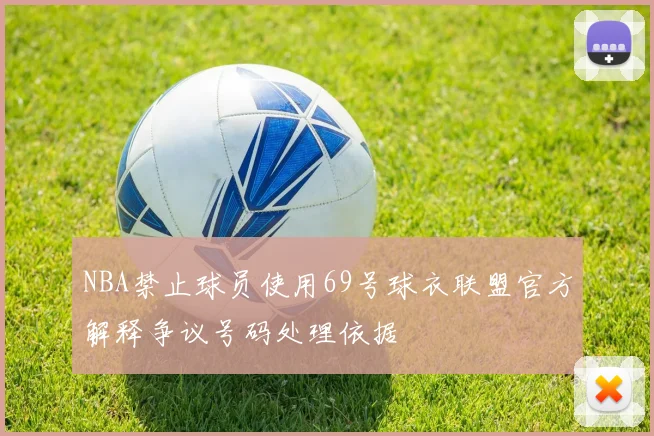 NBA禁止球员使用69号球衣联盟官方解释争议号码处理依据
