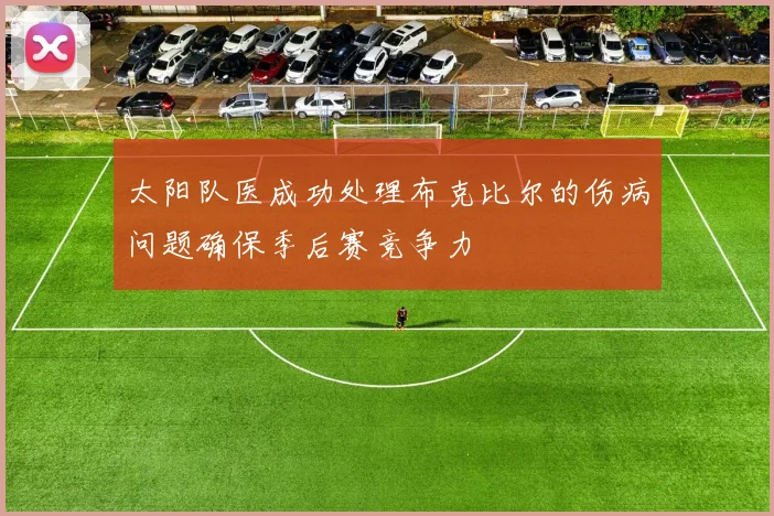 太阳队医成功处理布克比尔的伤病问题确保季后赛竞争力