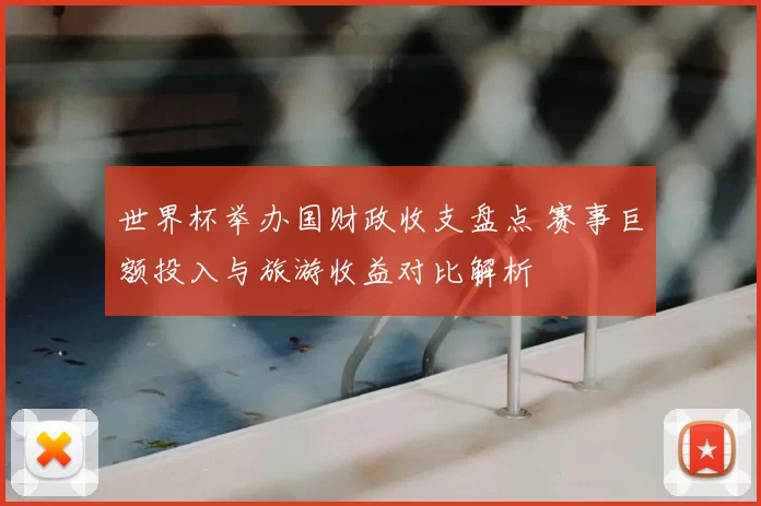 世界杯举办国财政收支盘点 赛事巨额投入与旅游收益对比解析