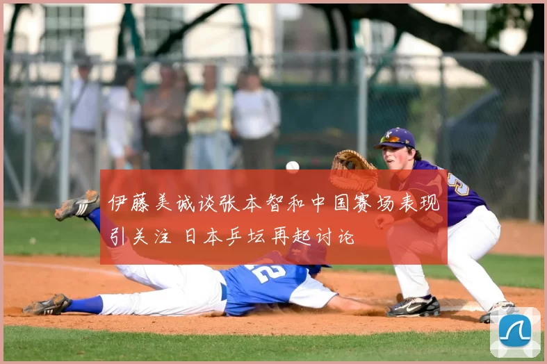 伊藤美诚谈张本智和中国赛场表现引关注 日本乒坛再起讨论