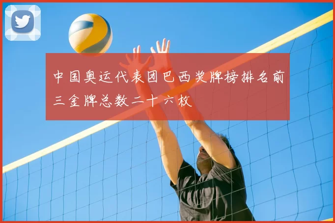 中国奥运代表团巴西奖牌榜排名前三金牌总数二十六枚