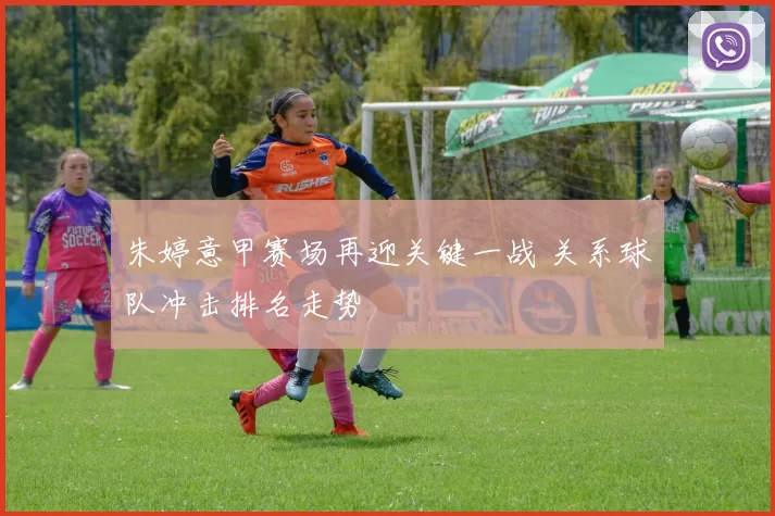 朱婷意甲赛场再迎关键一战 关系球队冲击排名走势