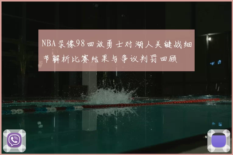 NBA录像98回放勇士对湖人关键战细节解析比赛结果与争议判罚回顾