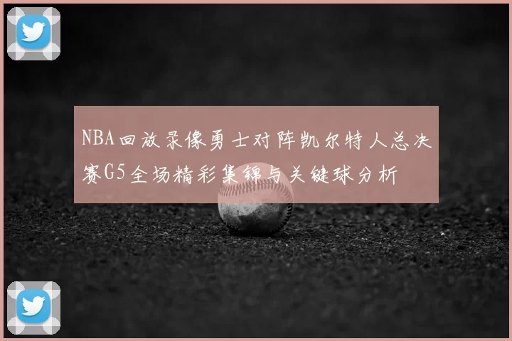 NBA回放录像勇士对阵凯尔特人总决赛G5全场精彩集锦与关键球分析