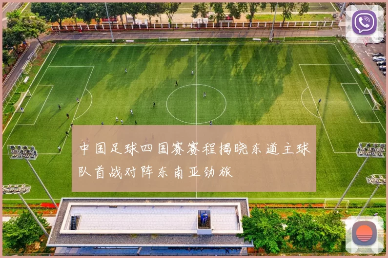 中国足球四国赛赛程揭晓东道主球队首战对阵东南亚劲旅