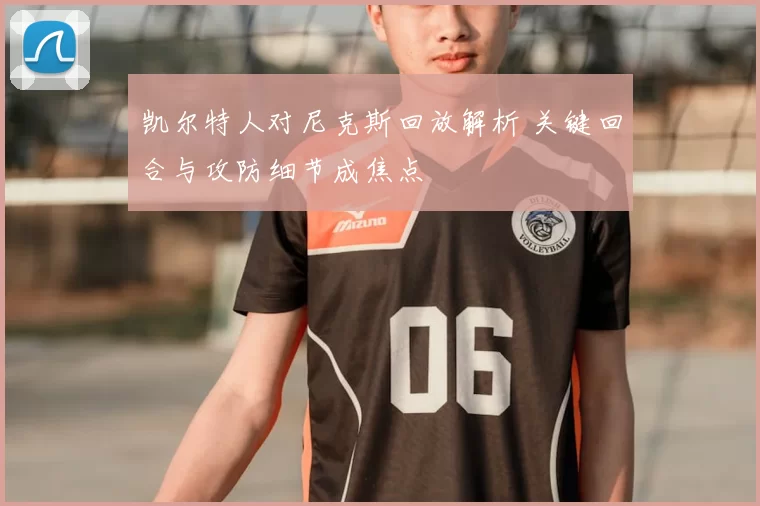 凯尔特人对尼克斯回放解析 关键回合与攻防细节成焦点