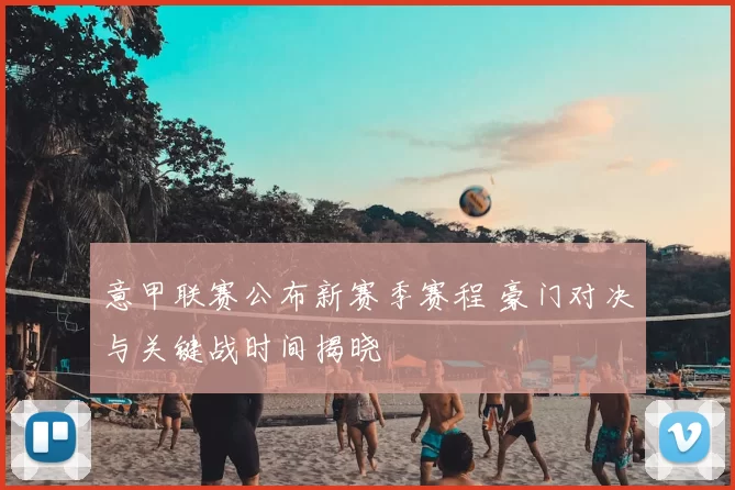 意甲联赛公布新赛季赛程 豪门对决与关键战时间揭晓