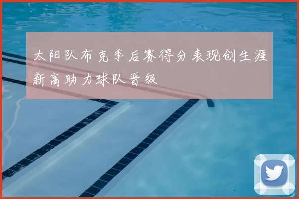 太阳队布克季后赛得分表现创生涯新高助力球队晋级