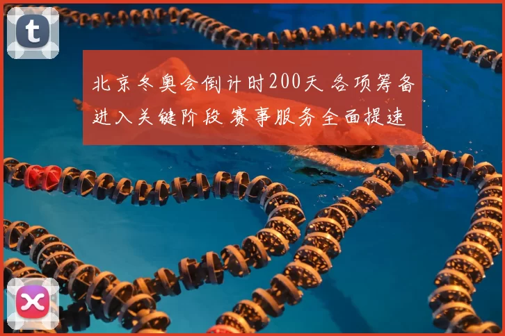 北京冬奥会倒计时200天 各项筹备进入关键阶段 赛事服务全面提速