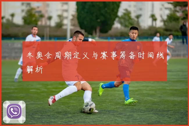冬奥会周期定义与赛事筹备时间线解析