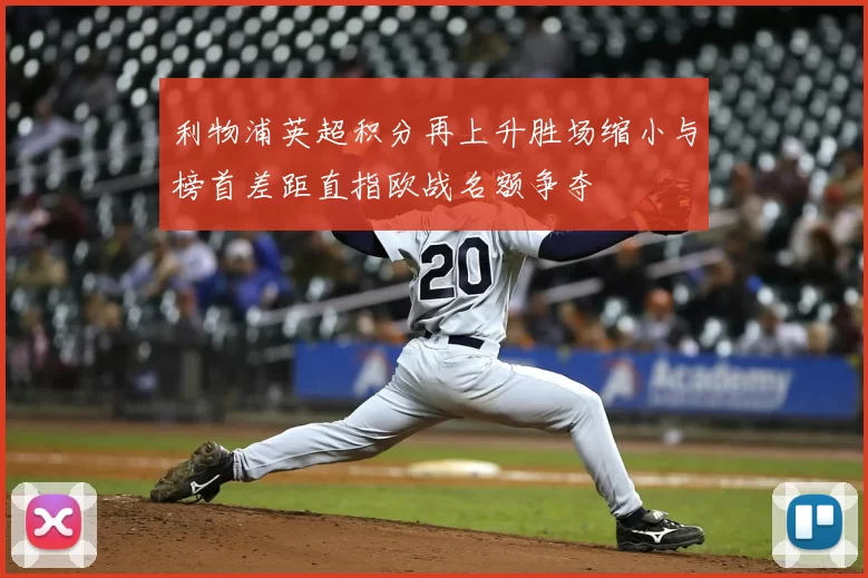 利物浦英超积分再上升胜场缩小与榜首差距直指欧战名额争夺