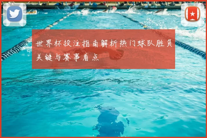 世界杯投注指南解析热门球队胜负关键与赛事看点