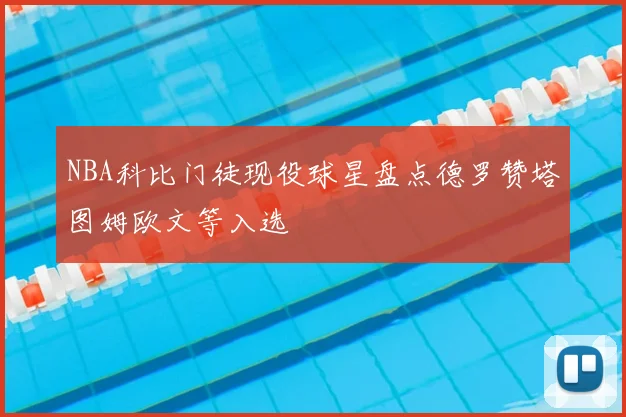 NBA科比门徒现役球星盘点德罗赞塔图姆欧文等入选