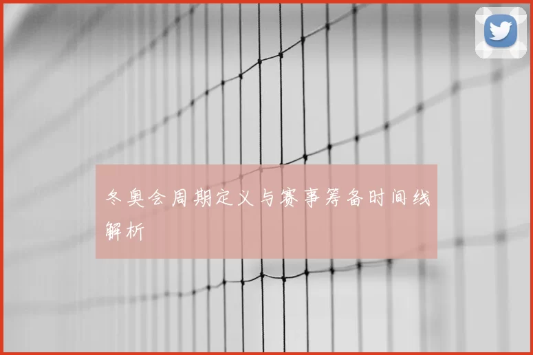 冬奥会周期定义与赛事筹备时间线解析