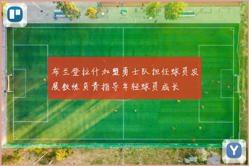布兰登拉什加盟勇士队担任球员发展教练负责指导年轻球员成长