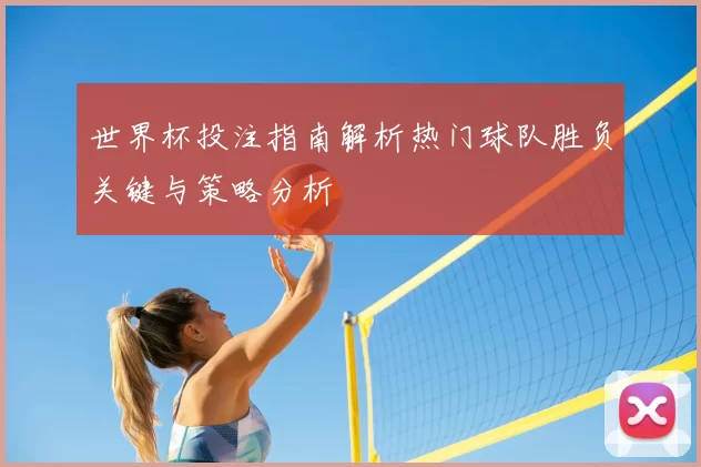 世界杯投注指南解析热门球队胜负关键与策略分析