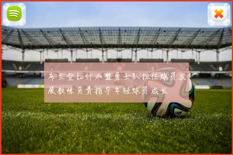 布兰登拉什加盟勇士队担任球员发展教练负责指导年轻球员成长