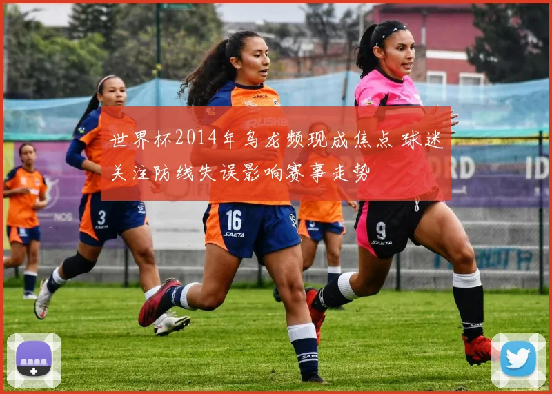 世界杯2014年乌龙频现成焦点 球迷关注防线失误影响赛事走势